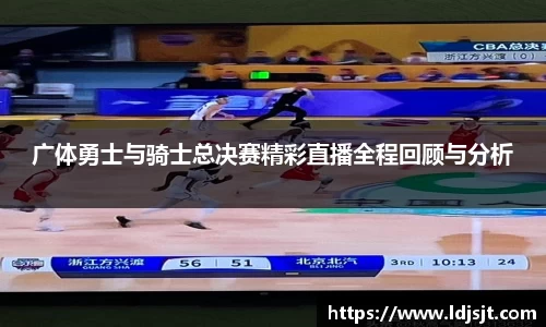 广体勇士与骑士总决赛精彩直播全程回顾与分析